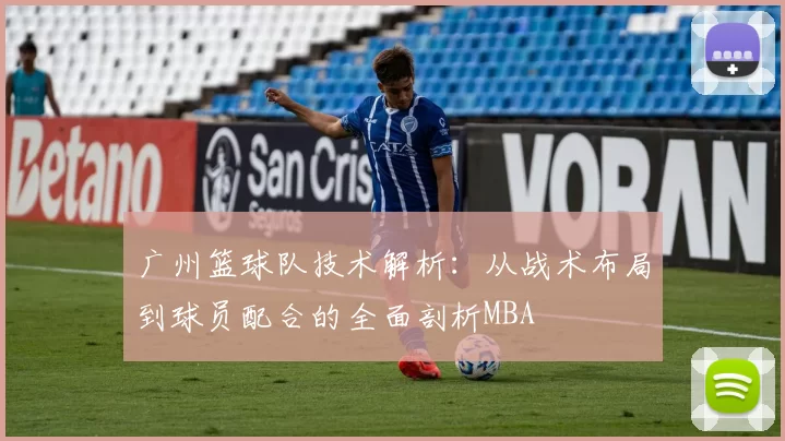 广州篮球队技术解析：从战术布局到球员配合的全面剖析MBA