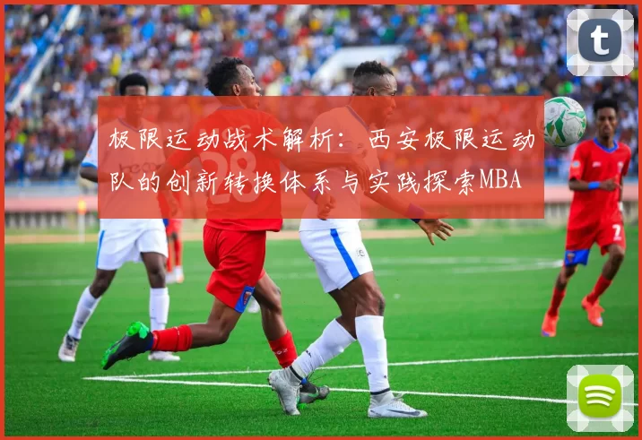 极限运动战术解析：西安极限运动队的创新转换体系与实践探索MBA