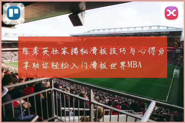陈秀英独家揭秘滑板技巧与心得分享助你轻松入门滑板世界MBA