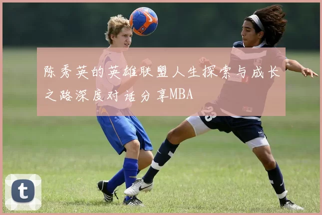 陈秀英的英雄联盟人生探索与成长之路深度对话分享MBA