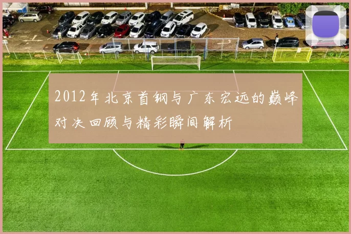 2012年北京首钢与广东宏远的巅峰对决回顾与精彩瞬间解析