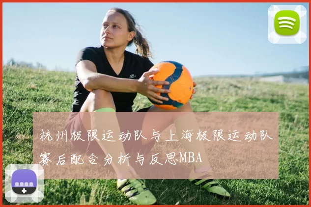 杭州极限运动队与上海极限运动队赛后配合分析与反思MBA