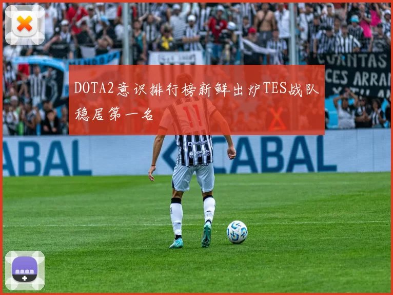 DOTA2意识排行榜新鲜出炉TES战队稳居第一名