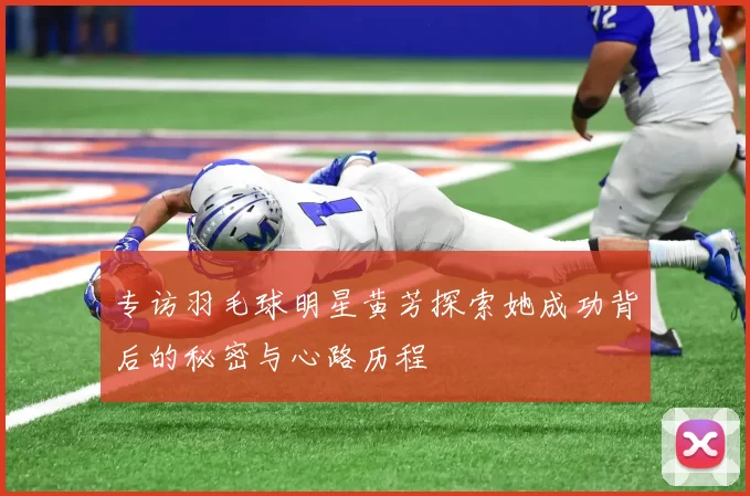 专访羽毛球明星黄芳探索她成功背后的秘密与心路历程