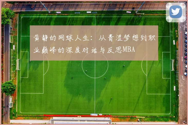 黄静的网球人生：从青涩梦想到职业巅峰的深度对话与反思MBA