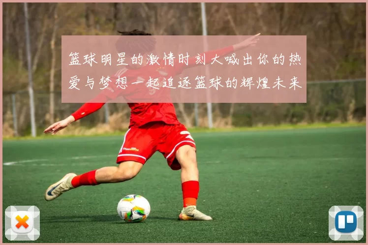 篮球明星的激情时刻大喊出你的热爱与梦想一起追逐篮球的辉煌未来