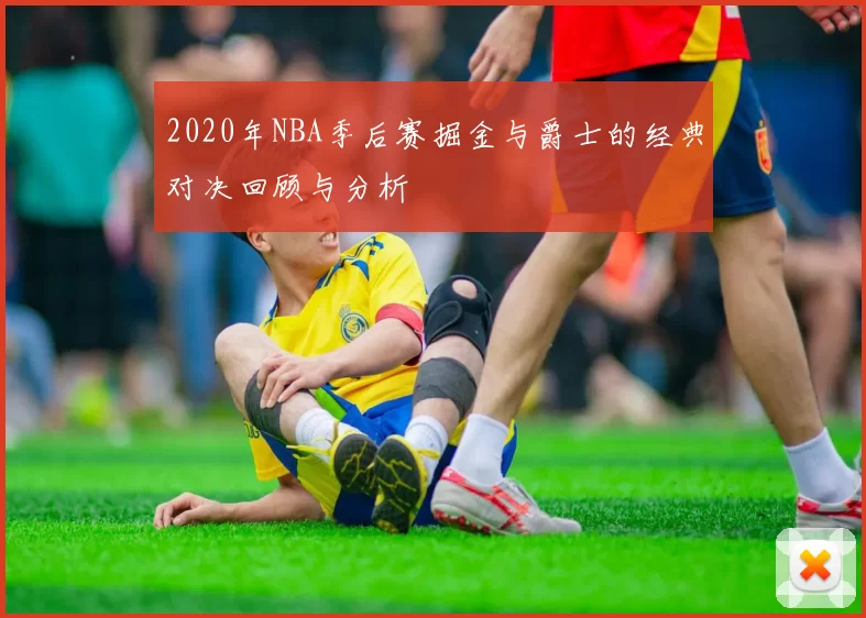 2020年NBA季后赛掘金与爵士的经典对决回顾与分析