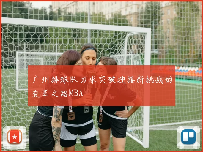 广州排球队力求突破迎接新挑战的变革之路MBA