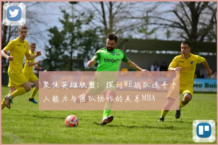 聚焦英雄联盟：探讨WE战队选手个人能力与团队协作的关系MBA