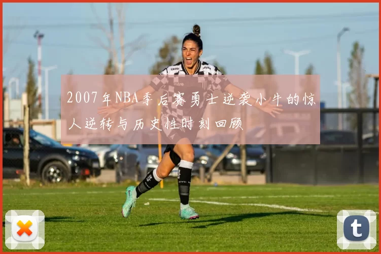 2007年NBA季后赛勇士逆袭小牛的惊人逆转与历史性时刻回顾