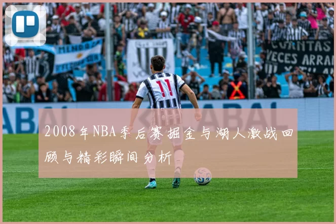 2008年NBA季后赛掘金与湖人激战回顾与精彩瞬间分析