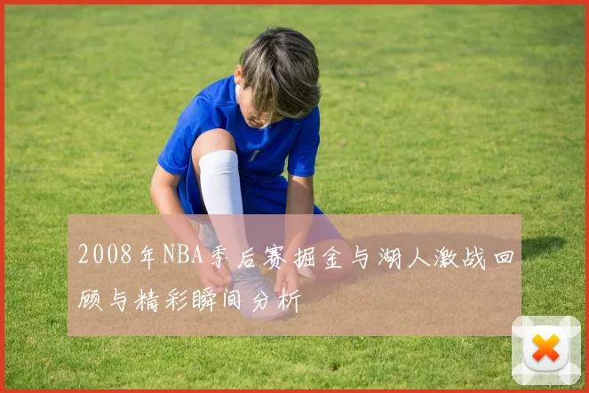 2008年NBA季后赛掘金与湖人激战回顾与精彩瞬间分析