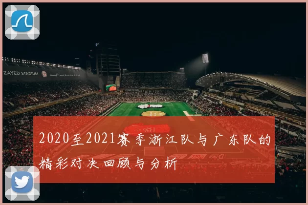 2020至2021赛季浙江队与广东队的精彩对决回顾与分析