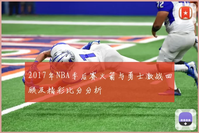 2017年NBA季后赛火箭与勇士激战回顾及精彩比分分析